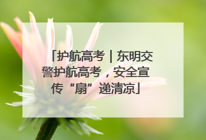 护航高考｜东明交警护航高考，安全宣传“扇”递清凉