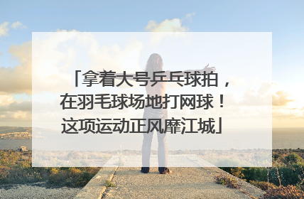 拿着大号乒乓球拍，在羽毛球场地打网球！这项运动正风靡江城