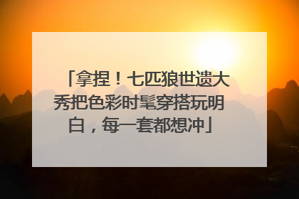 拿捏！七匹狼世遗大秀把色彩时髦穿搭玩明白，每一套都想冲
