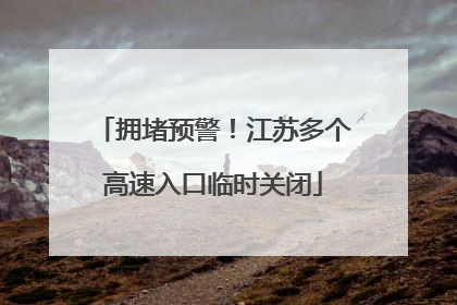 拥堵预警！江苏多个高速入口临时关闭
