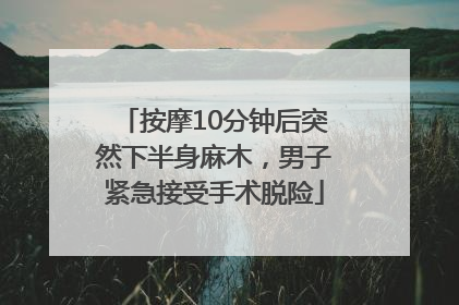 按摩10分钟后突然下半身麻木，男子紧急接受手术脱险