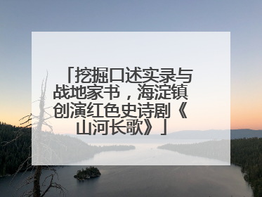 挖掘口述实录与战地家书，海淀镇创演红色史诗剧《山河长歌》