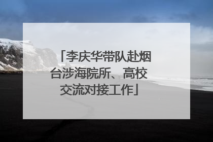 李庆华带队赴烟台涉海院所、高校交流对接工作