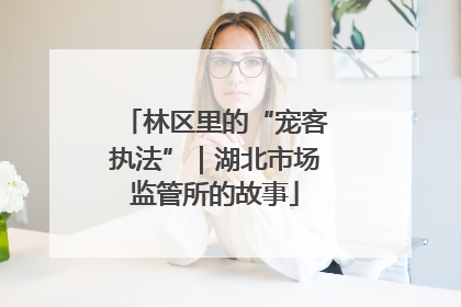 林区里的“宠客执法”｜湖北市场监管所的故事