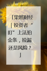 果然财经｜投资者“盯”上法拍金条，捡漏还是风险？