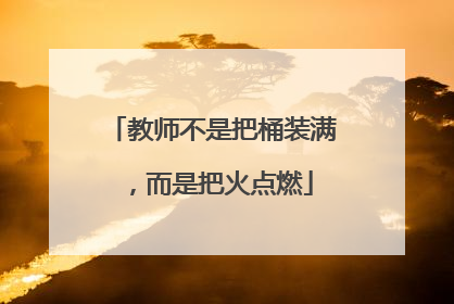 教师不是把桶装满，而是把火点燃