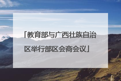 教育部与广西壮族自治区举行部区会商会议