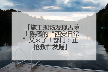 施工现场发现古墓！熟悉的“西安日常”又来了！部门：正抢救性发掘