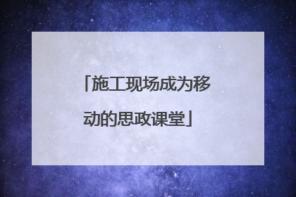 施工现场成为移动的思政课堂