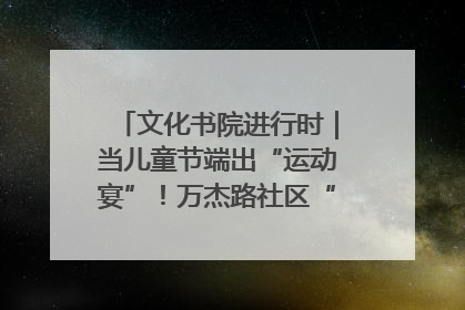 文化书院进行时｜当儿童节端出“运动宴”！万杰路社区“玩”出亲子新花样