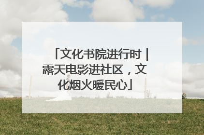 文化书院进行时｜露天电影进社区，文化烟火暖民心