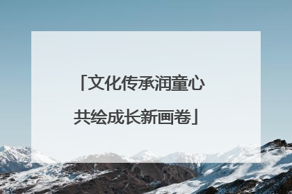 文化传承润童心 共绘成长新画卷