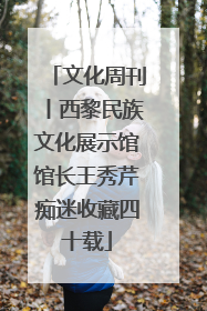 文化周刊丨西黎民族文化展示馆馆长王秀芹痴迷收藏四十载