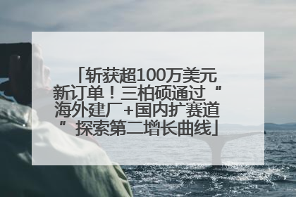 斩获超100万美元新订单！三柏硕通过“海外建厂+国内扩赛道”探索第二增长曲线
