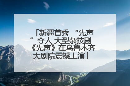 新疆首秀 “先声”夺人 大型杂技剧《先声》在乌鲁木齐大剧院震撼上演