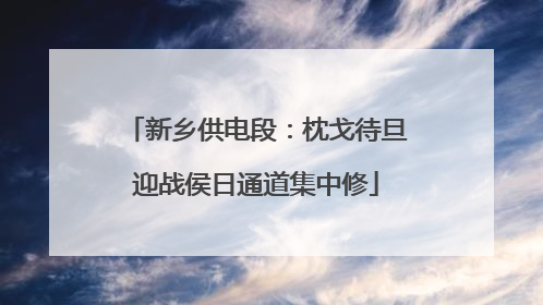 新乡供电段：枕戈待旦迎战侯日通道集中修