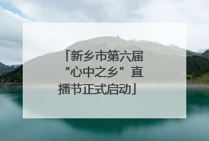 新乡市第六届“心中之乡”直播节正式启动