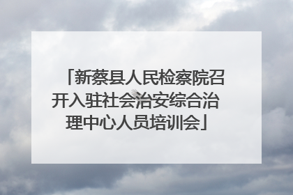 新蔡县人民检察院召开入驻社会治安综合治理中心人员培训会