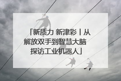 新质力 新津彩丨从解放双手到智慧大脑 探访工业机器人