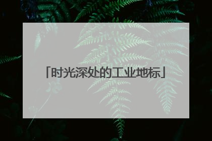 时光深处的工业地标
