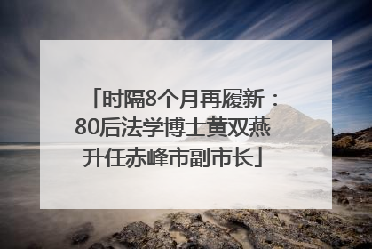 时隔8个月再履新：80后法学博士黄双燕升任赤峰市副市长