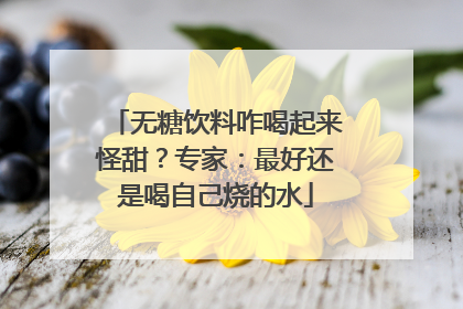 无糖饮料咋喝起来怪甜？专家：最好还是喝自己烧的水