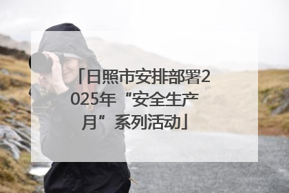 日照市安排部署2025年“安全生产月”系列活动