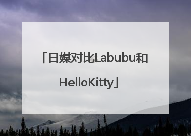 日媒对比Labubu和HelloKitty