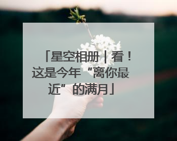 星空相册｜看！这是今年“离你最近”的满月