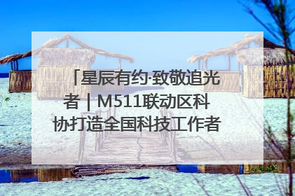 星辰有约·致敬追光者｜M511联动区科协打造全国科技工作者日主题科普活动