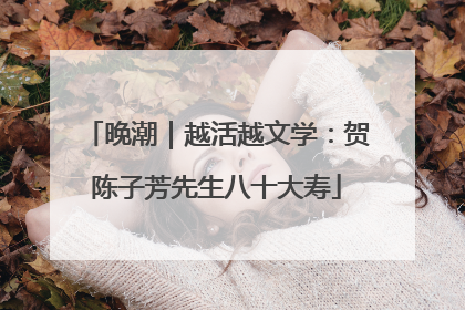 晚潮｜越活越文学：贺陈子芳先生八十大寿