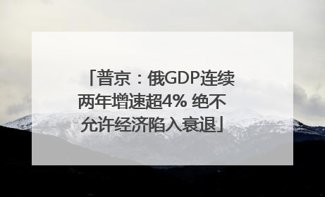 普京：俄GDP连续两年增速超4% 绝不允许经济陷入衰退