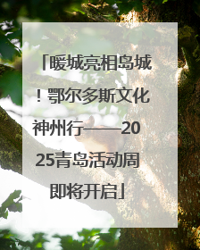 暖城亮相岛城！鄂尔多斯文化神州行——2025青岛活动周即将开启