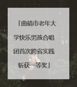 曲靖市老年大学快乐男孩合唱团首次跨省实践斩获一等奖