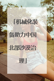 机械化装备助力中国北部沙漠治理