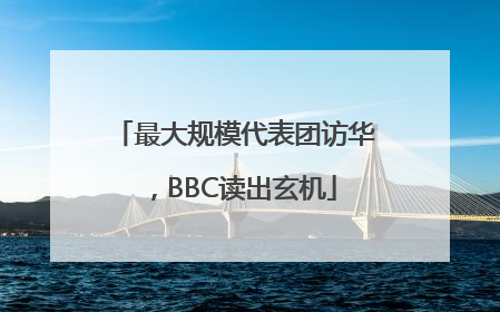 最大规模代表团访华，BBC读出玄机