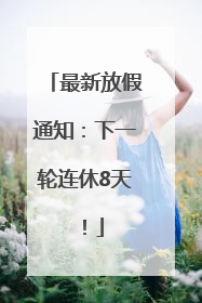最新放假通知：下一轮连休8天！
