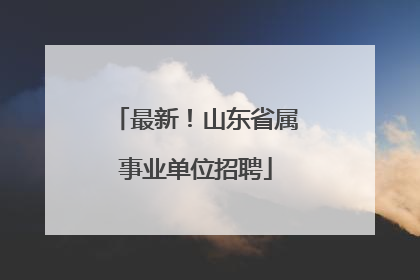 最新！山东省属事业单位招聘