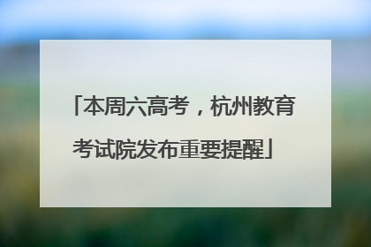 本周六高考，杭州教育考试院发布重要提醒