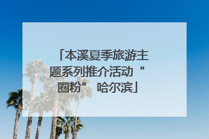 本溪夏季旅游主题系列推介活动“圈粉” 哈尔滨