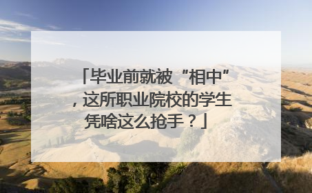 毕业前就被“相中”，这所职业院校的学生凭啥这么抢手？