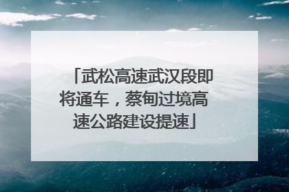 武松高速武汉段即将通车，蔡甸过境高速公路建设提速