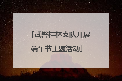 武警桂林支队开展端午节主题活动