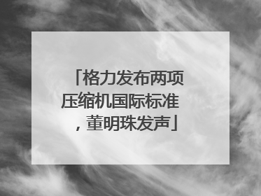 格力发布两项压缩机国际标准，董明珠发声