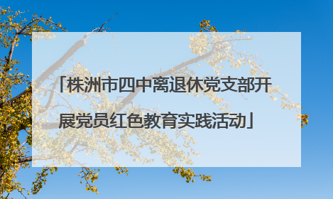 株洲市四中离退休党支部开展党员红色教育实践活动