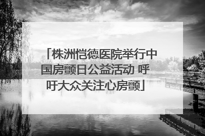 株洲恺德医院举行中国房颤日公益活动 呼吁大众关注心房颤