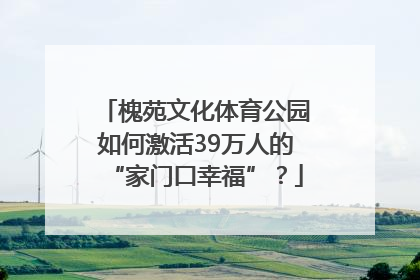 槐苑文化体育公园如何激活39万人的“家门口幸福”？