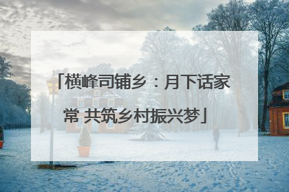 横峰司铺乡：月下话家常 共筑乡村振兴梦