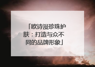 欧诗漫珍珠护肤：打造与众不同的品牌形象