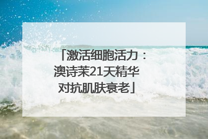 激活细胞活力：澳诗茉21天精华对抗肌肤衰老